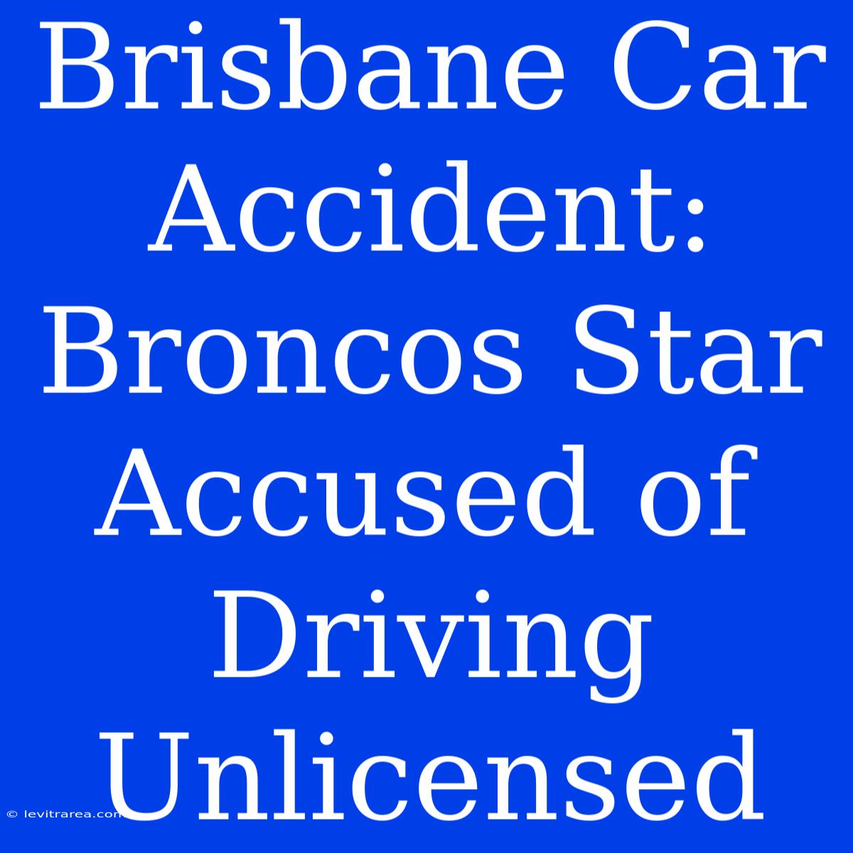 Brisbane Car Accident: Broncos Star Accused Of Driving Unlicensed