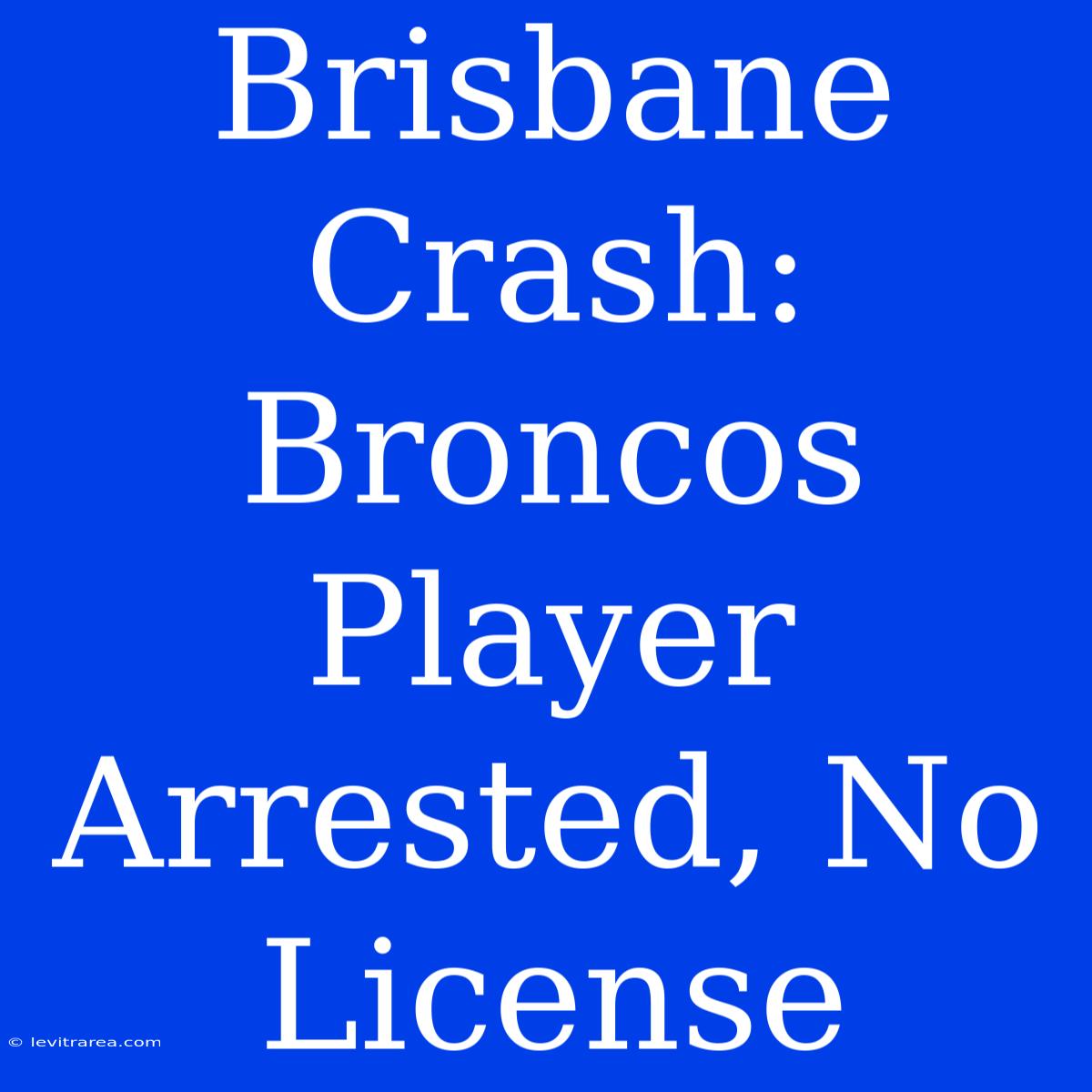 Brisbane Crash: Broncos Player Arrested, No License