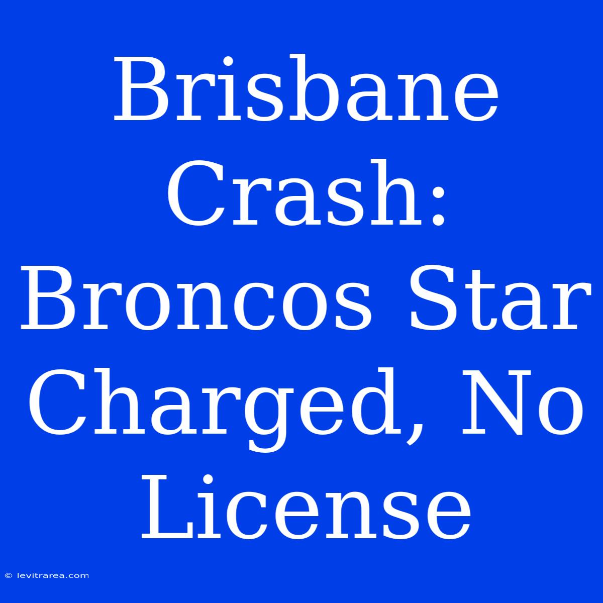 Brisbane Crash: Broncos Star Charged, No License