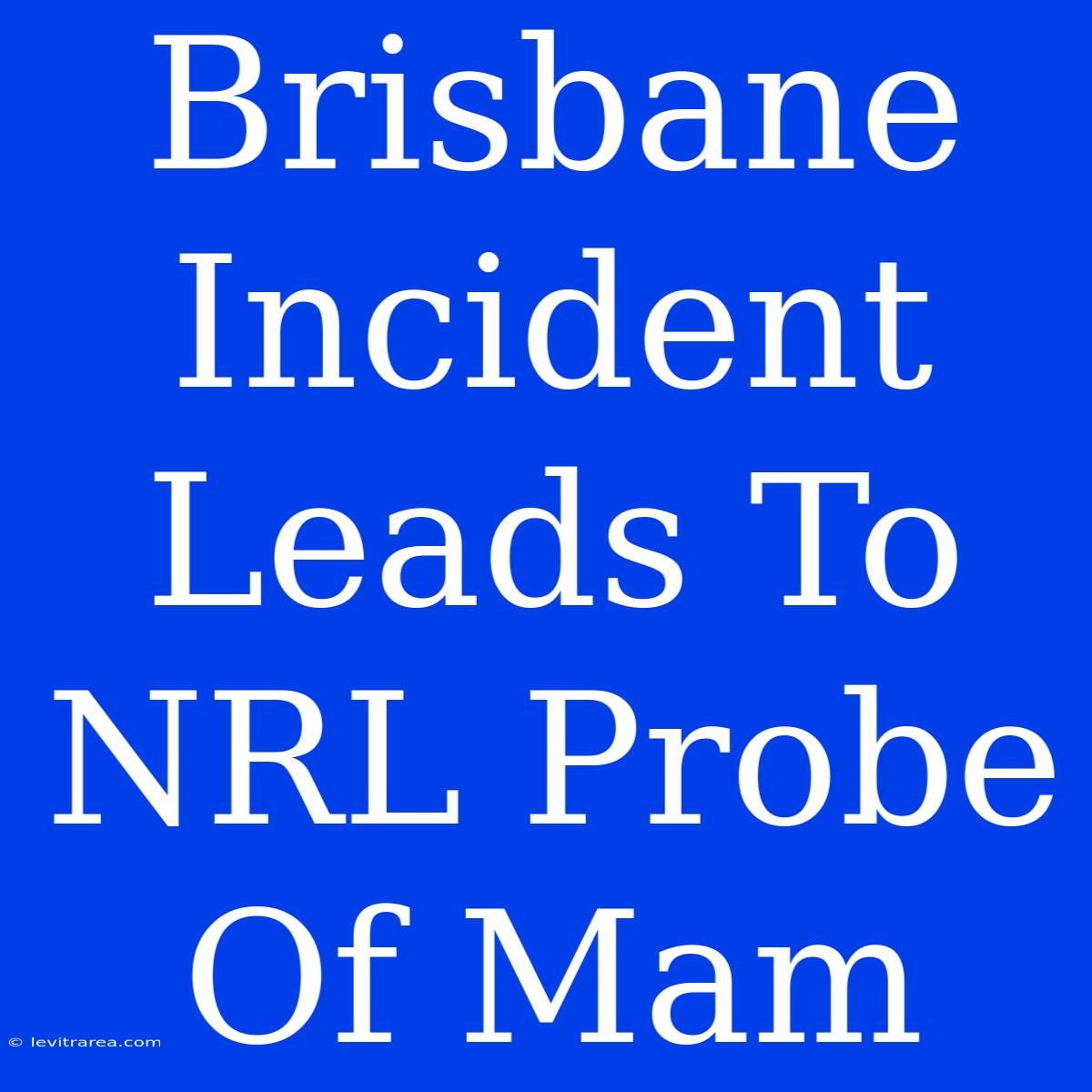 Brisbane Incident Leads To NRL Probe Of Mam