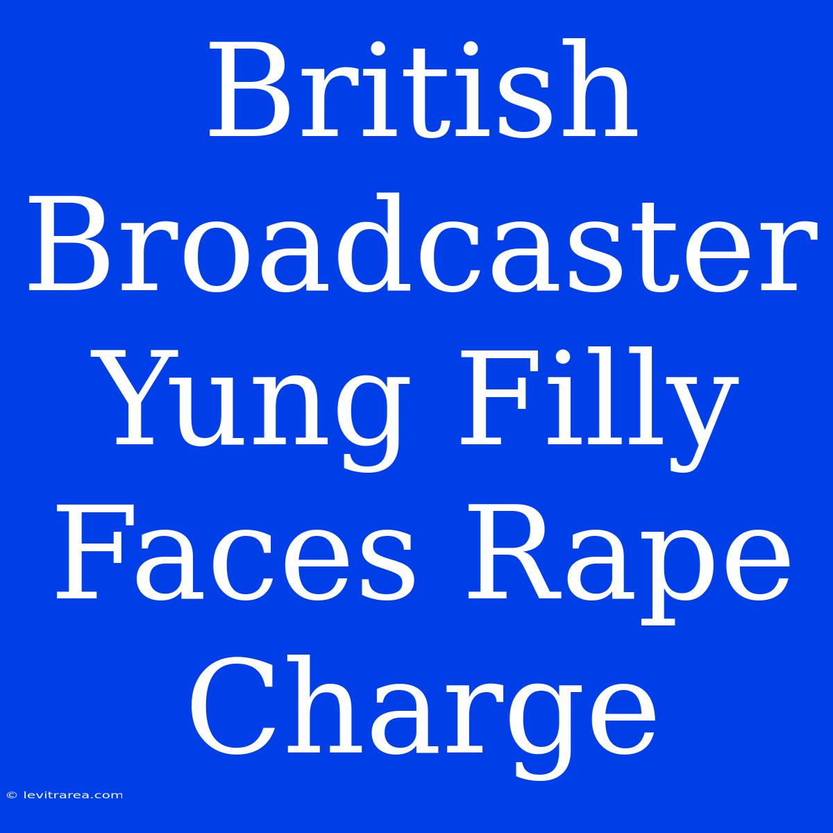 British Broadcaster Yung Filly Faces Rape Charge