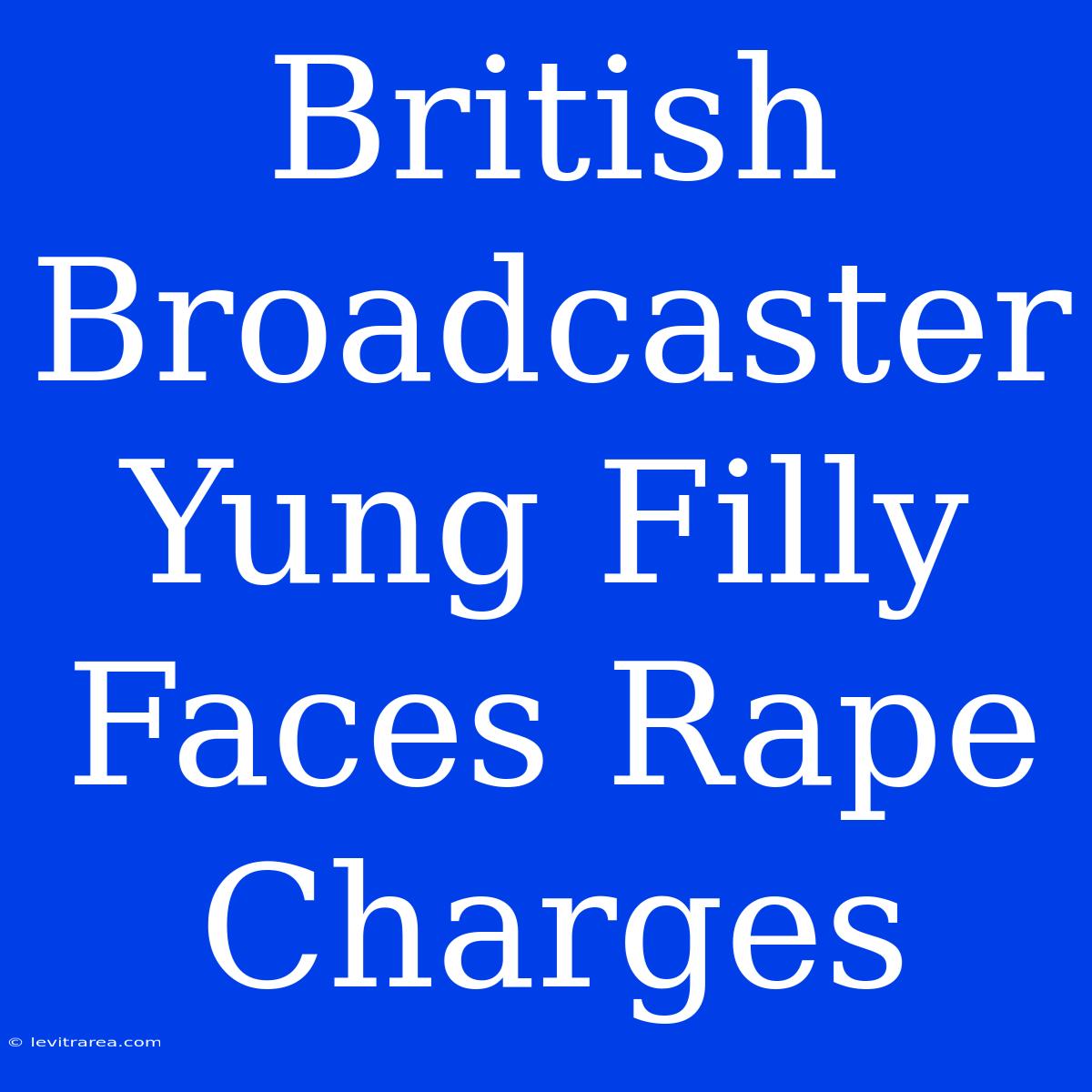 British Broadcaster Yung Filly Faces Rape Charges