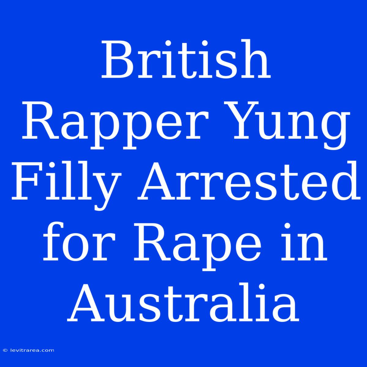 British Rapper Yung Filly Arrested For Rape In Australia