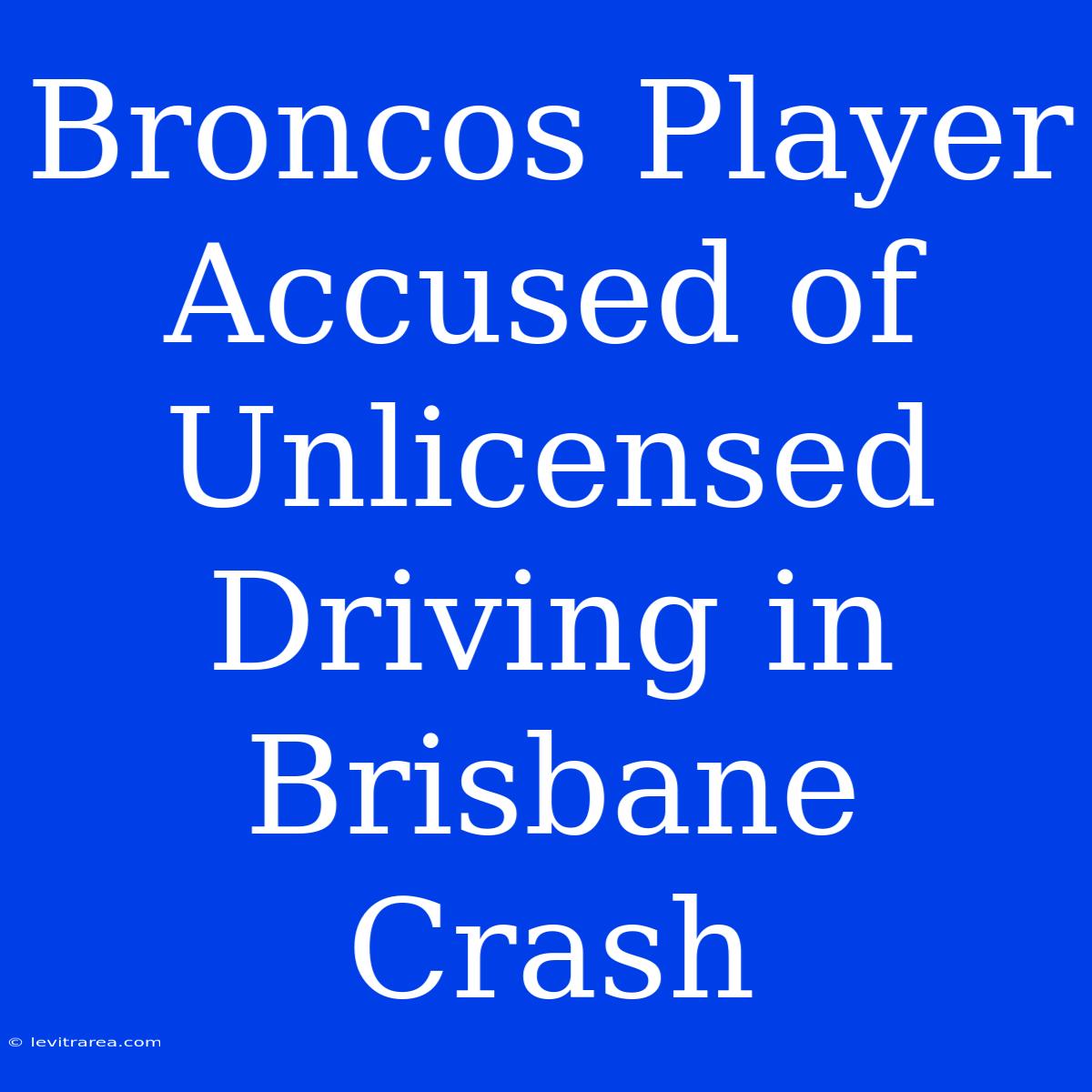 Broncos Player Accused Of Unlicensed Driving In Brisbane Crash