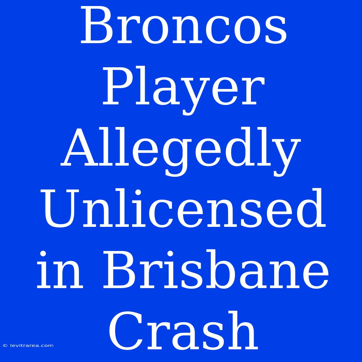 Broncos Player Allegedly Unlicensed In Brisbane Crash