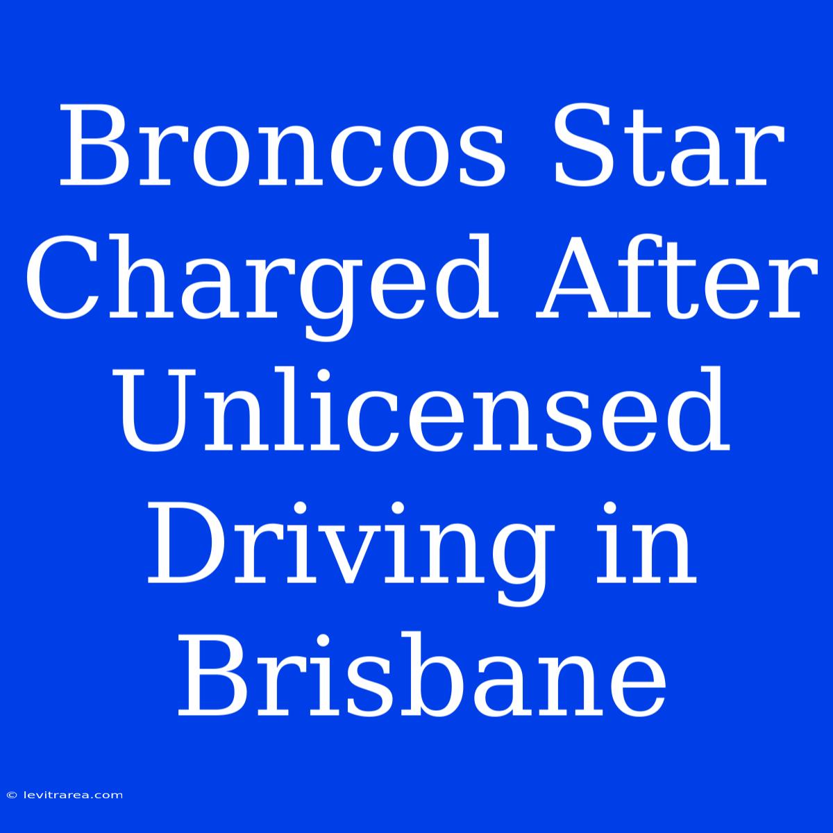 Broncos Star Charged After Unlicensed Driving In Brisbane 