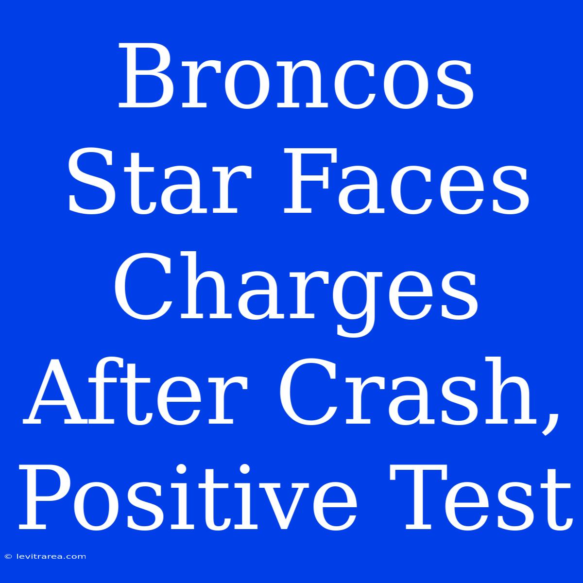 Broncos Star Faces Charges After Crash, Positive Test