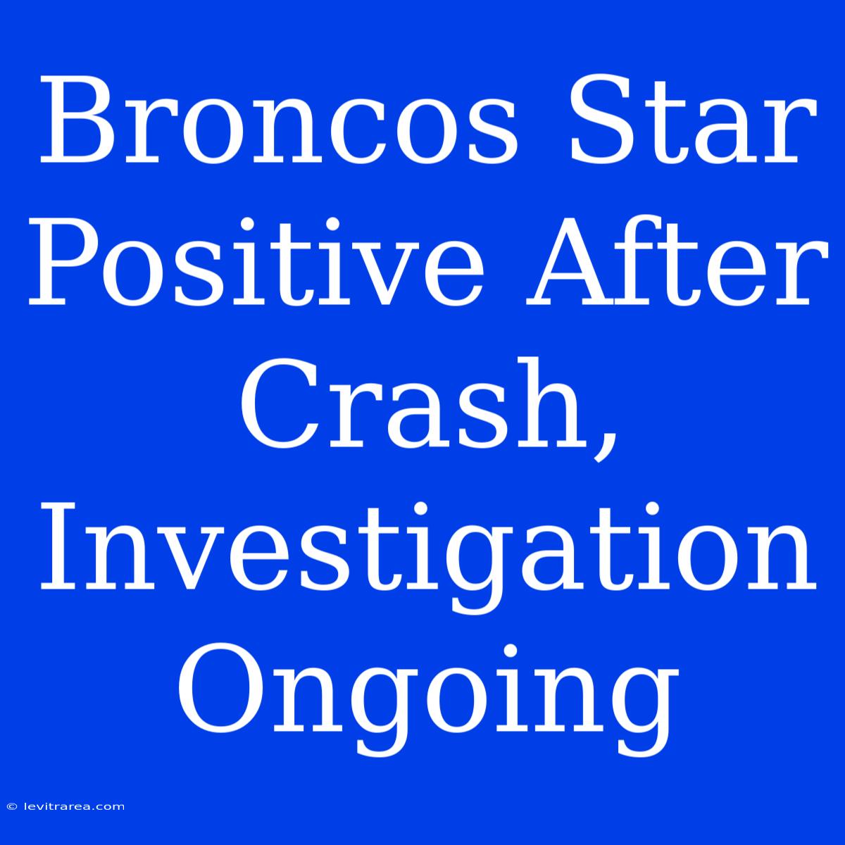 Broncos Star Positive After Crash, Investigation Ongoing