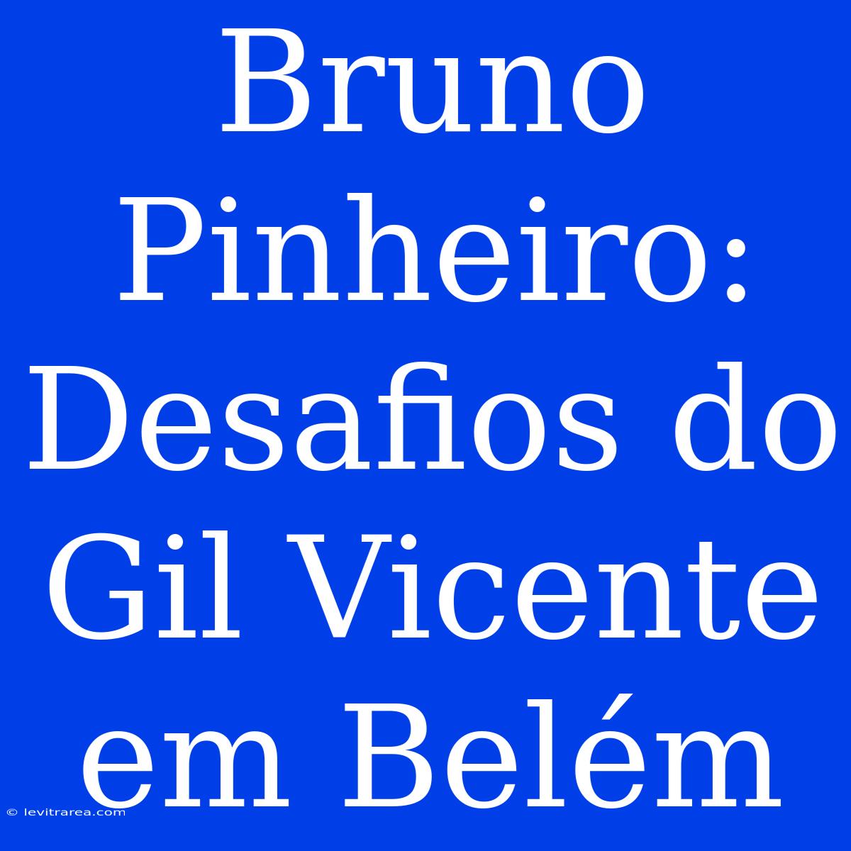 Bruno Pinheiro: Desafios Do Gil Vicente Em Belém