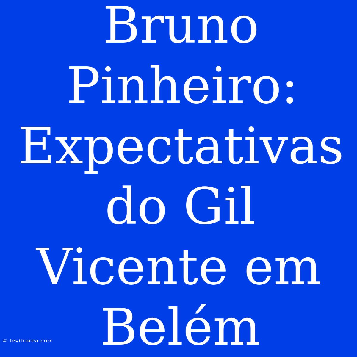 Bruno Pinheiro: Expectativas Do Gil Vicente Em Belém 