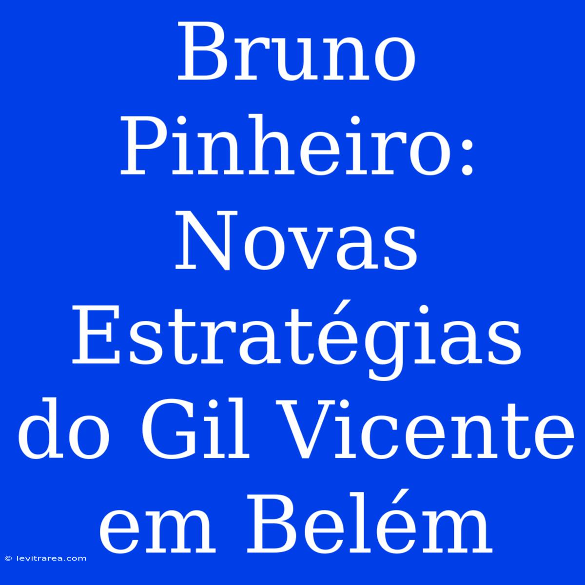 Bruno Pinheiro: Novas Estratégias Do Gil Vicente Em Belém