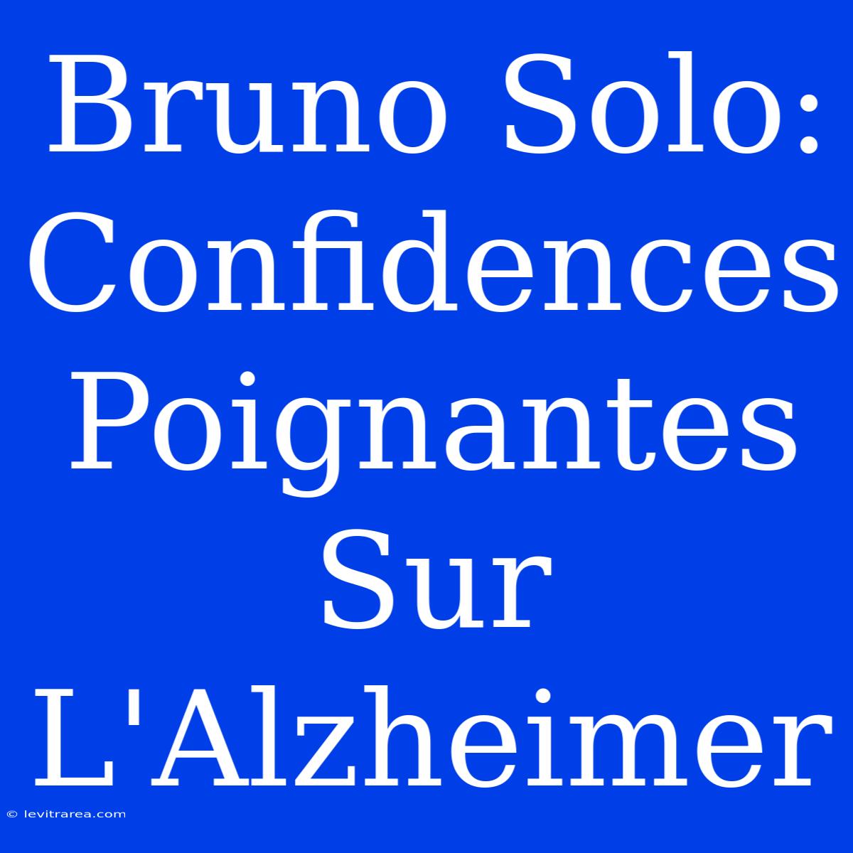 Bruno Solo: Confidences Poignantes Sur L'Alzheimer