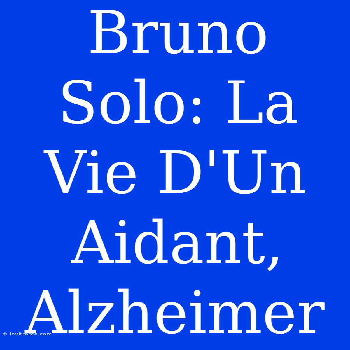 Bruno Solo: La Vie D'Un Aidant, Alzheimer