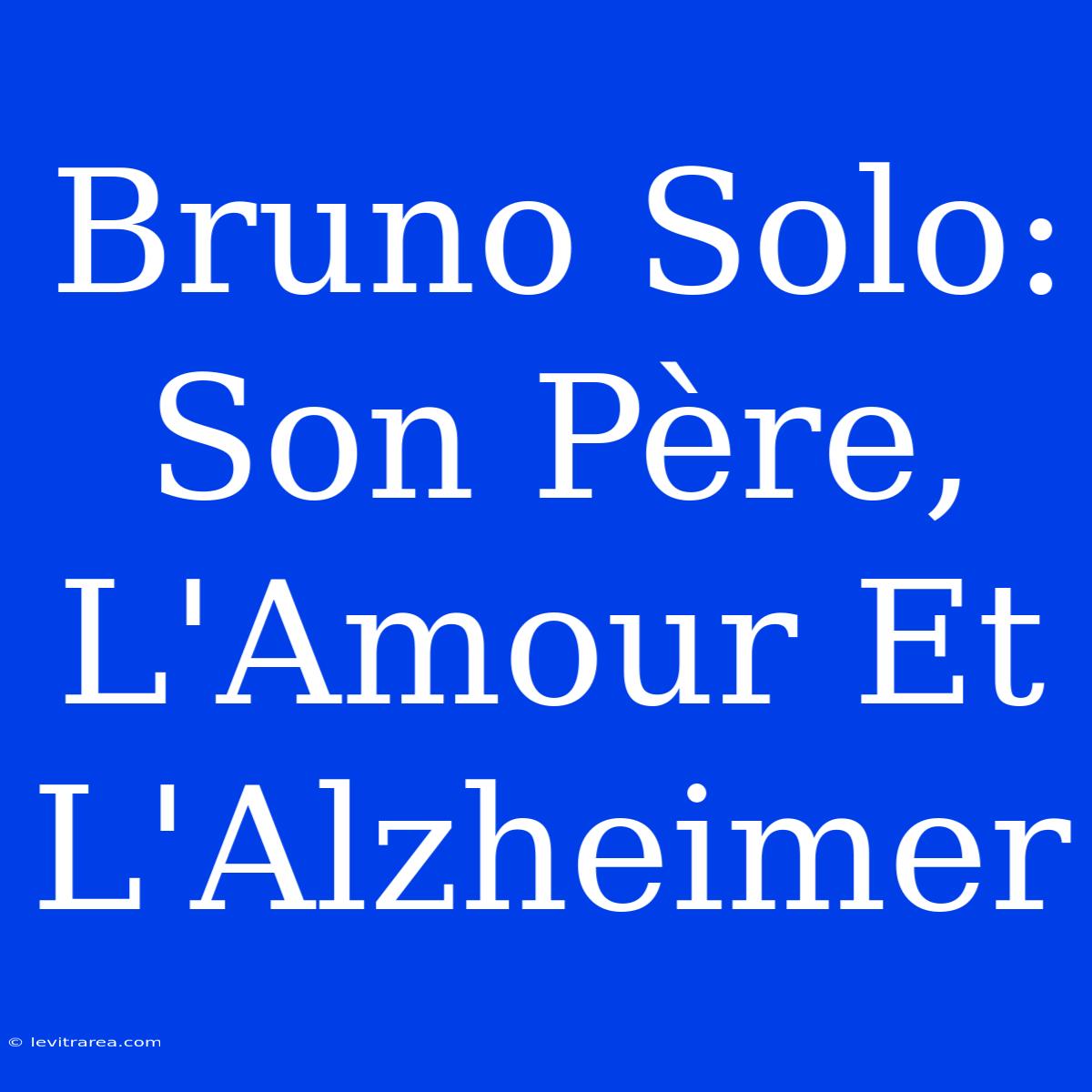 Bruno Solo: Son Père, L'Amour Et L'Alzheimer 