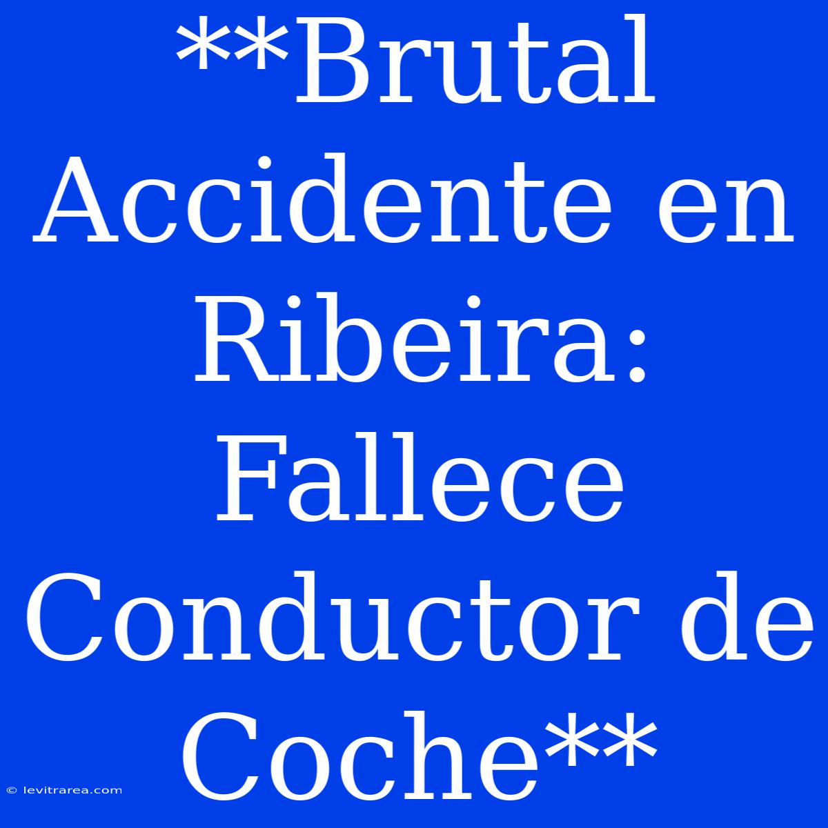 **Brutal Accidente En Ribeira: Fallece Conductor De Coche**