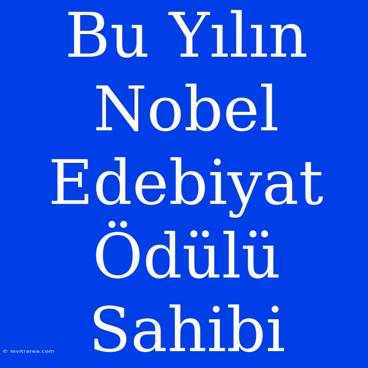 Bu Yılın Nobel Edebiyat Ödülü Sahibi