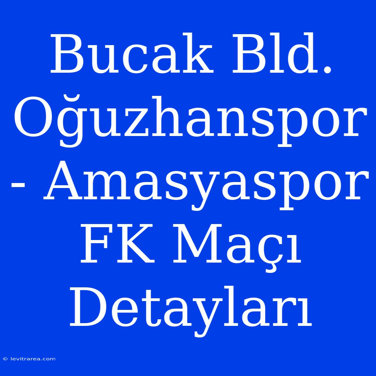 Bucak Bld. Oğuzhanspor - Amasyaspor FK Maçı Detayları