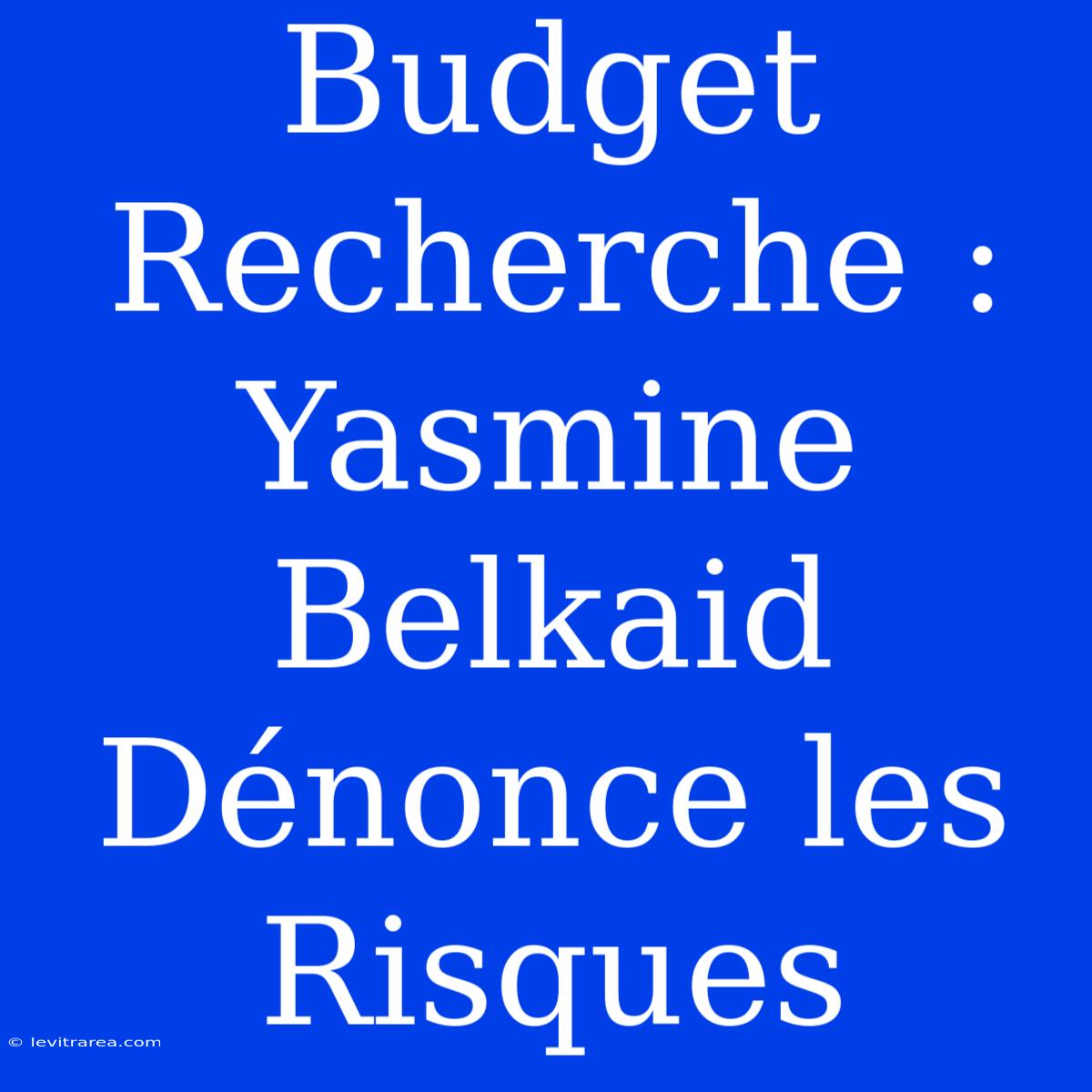 Budget Recherche : Yasmine Belkaid Dénonce Les Risques