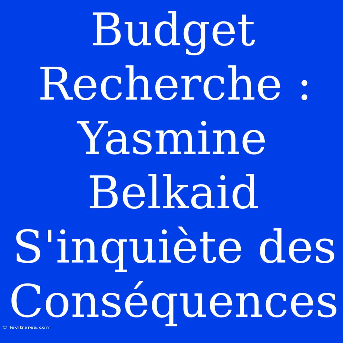 Budget Recherche : Yasmine Belkaid S'inquiète Des Conséquences