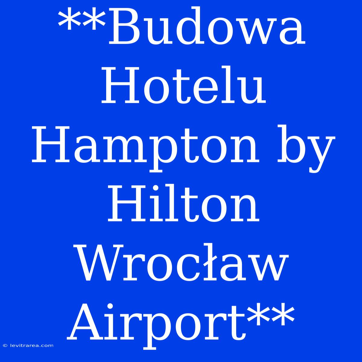 **Budowa Hotelu Hampton By Hilton Wrocław Airport**