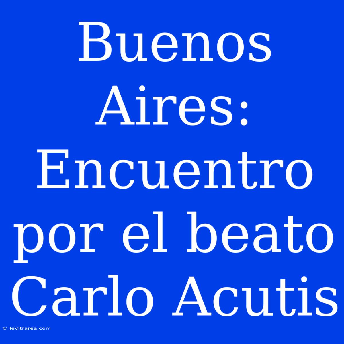 Buenos Aires: Encuentro Por El Beato Carlo Acutis