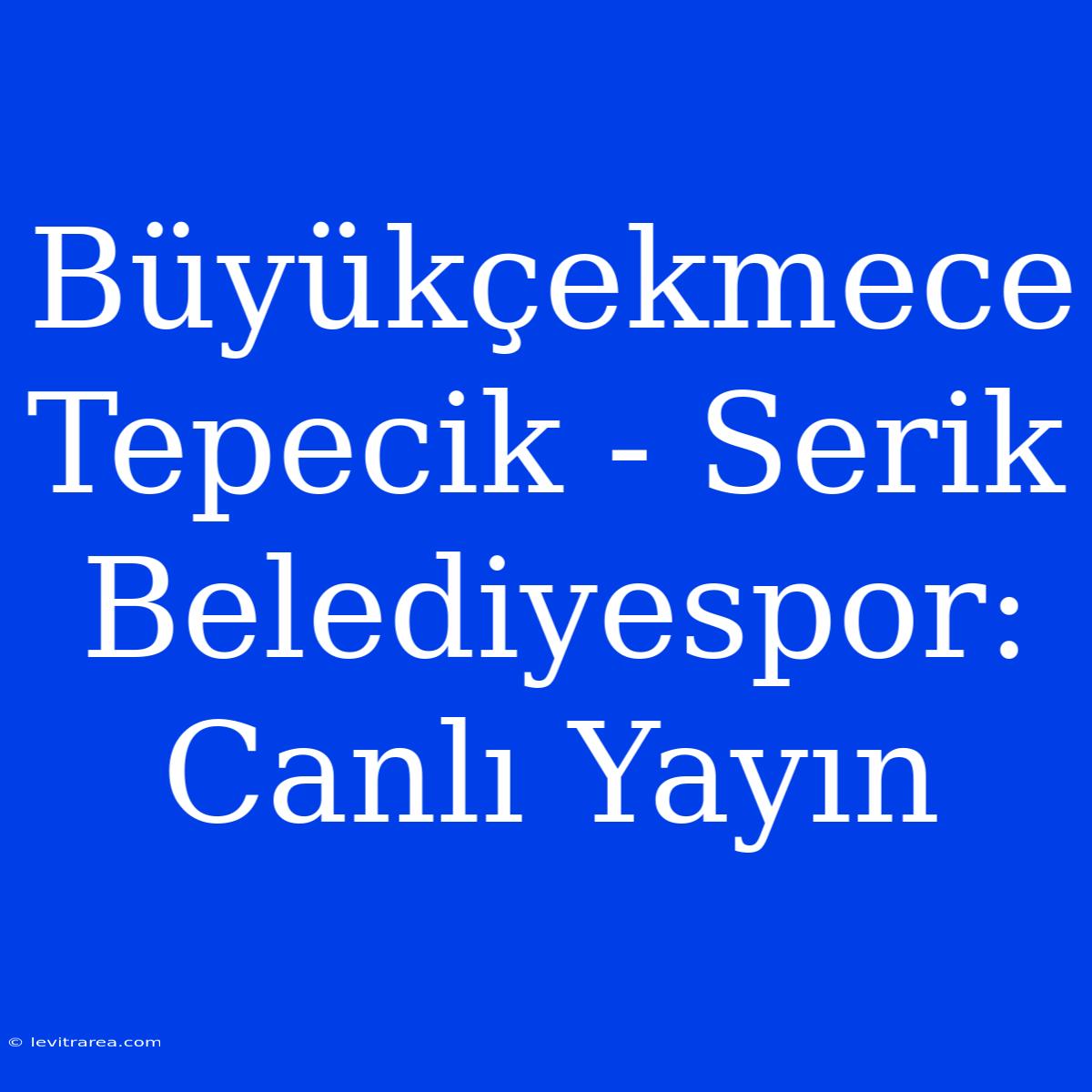 Büyükçekmece Tepecik - Serik Belediyespor: Canlı Yayın