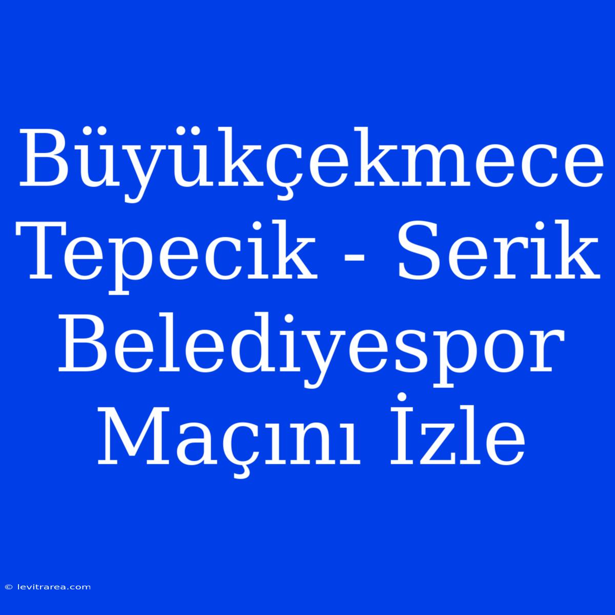 Büyükçekmece Tepecik - Serik Belediyespor Maçını İzle