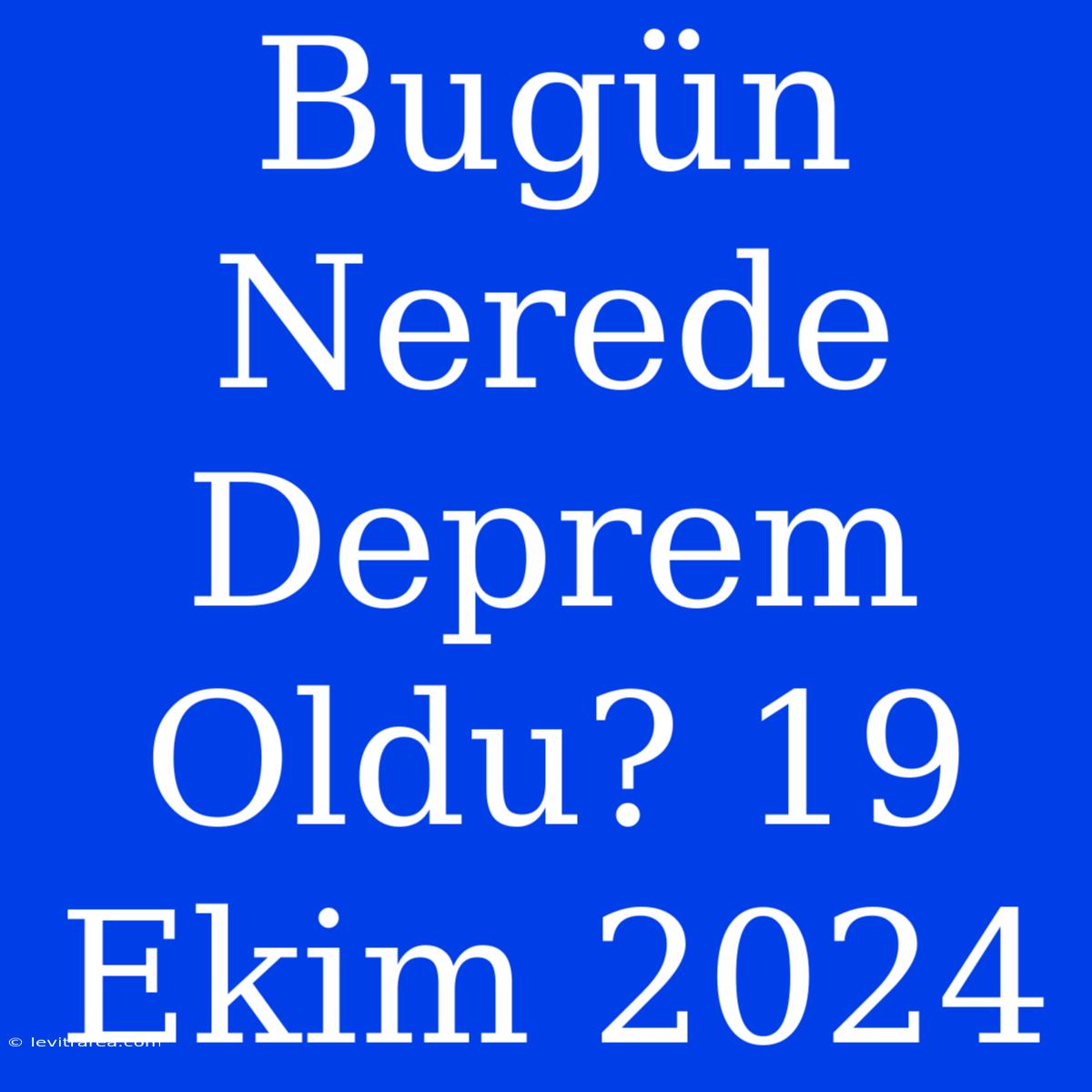 Bugün Nerede Deprem Oldu? 19 Ekim 2024