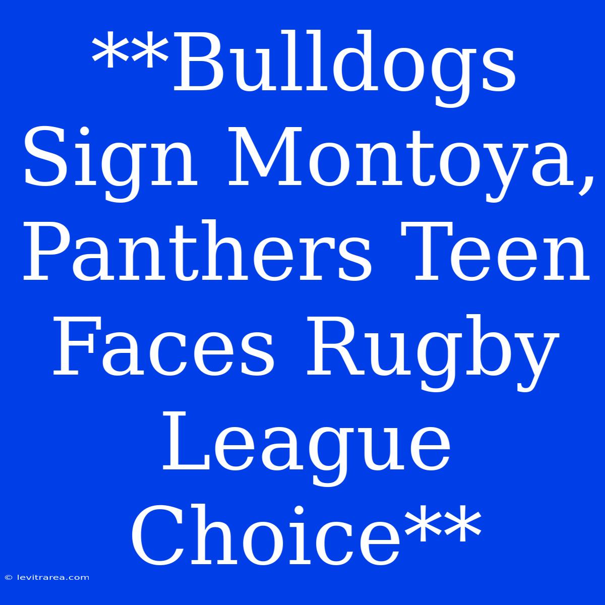 **Bulldogs Sign Montoya, Panthers Teen Faces Rugby League Choice**