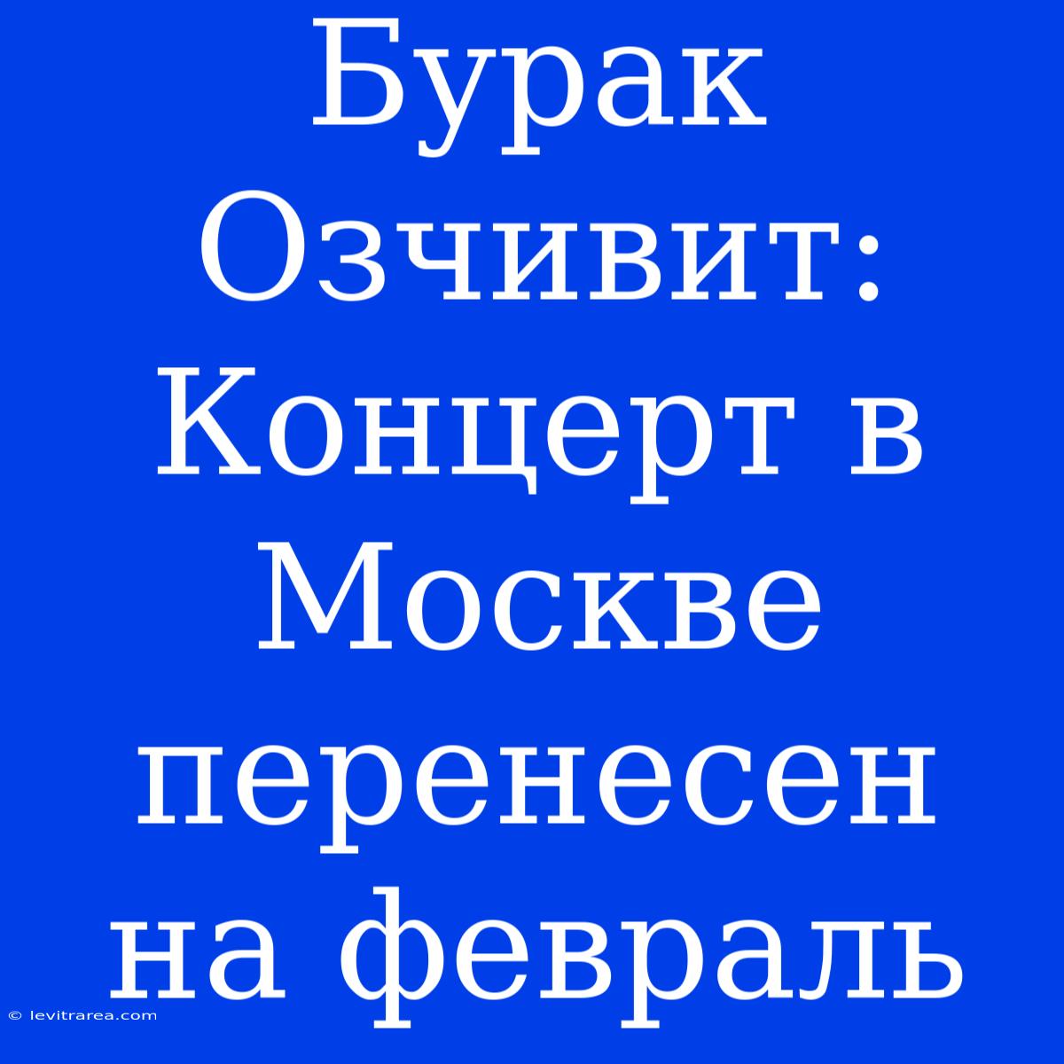 Бурак Озчивит: Концерт В Москве Перенесен На Февраль