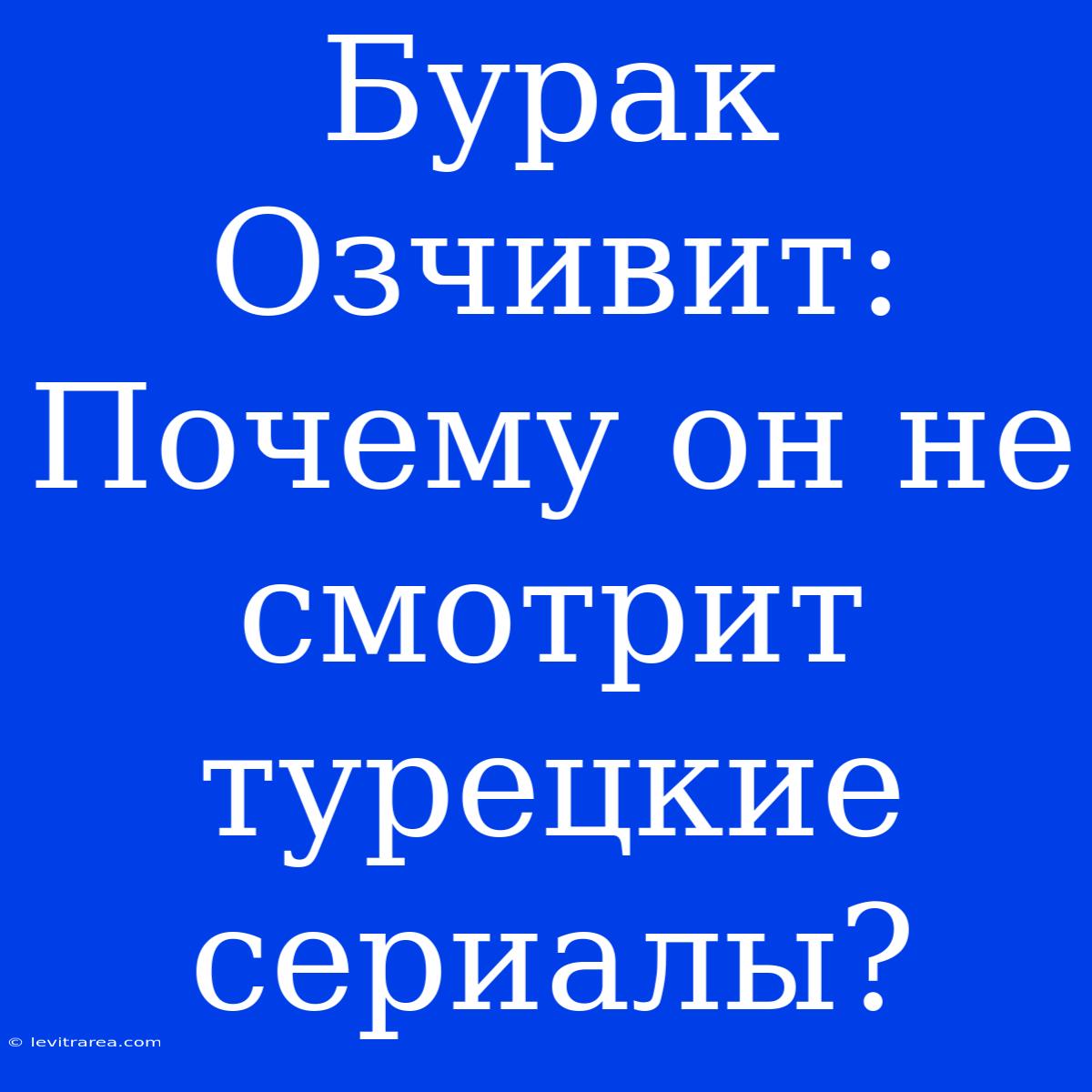 Бурак Озчивит: Почему Он Не Смотрит Турецкие Сериалы?