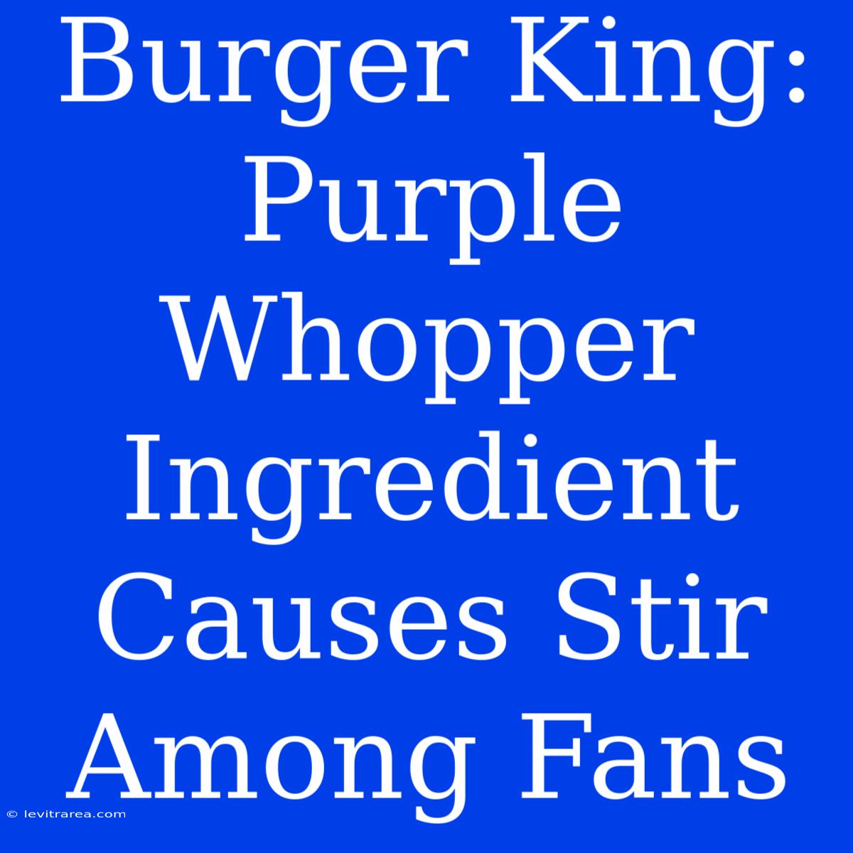 Burger King: Purple Whopper Ingredient Causes Stir Among Fans