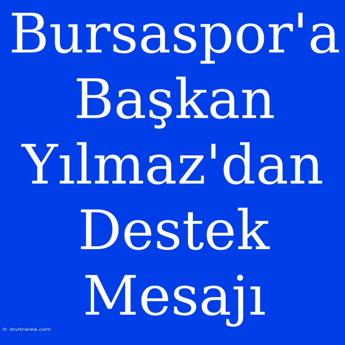 Bursaspor'a Başkan Yılmaz'dan Destek Mesajı