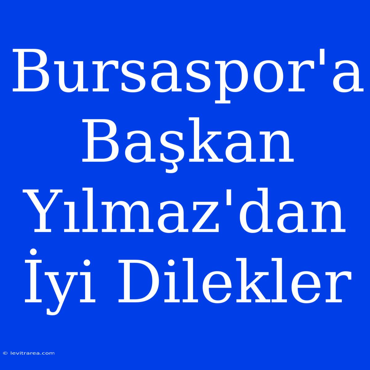 Bursaspor'a Başkan Yılmaz'dan İyi Dilekler