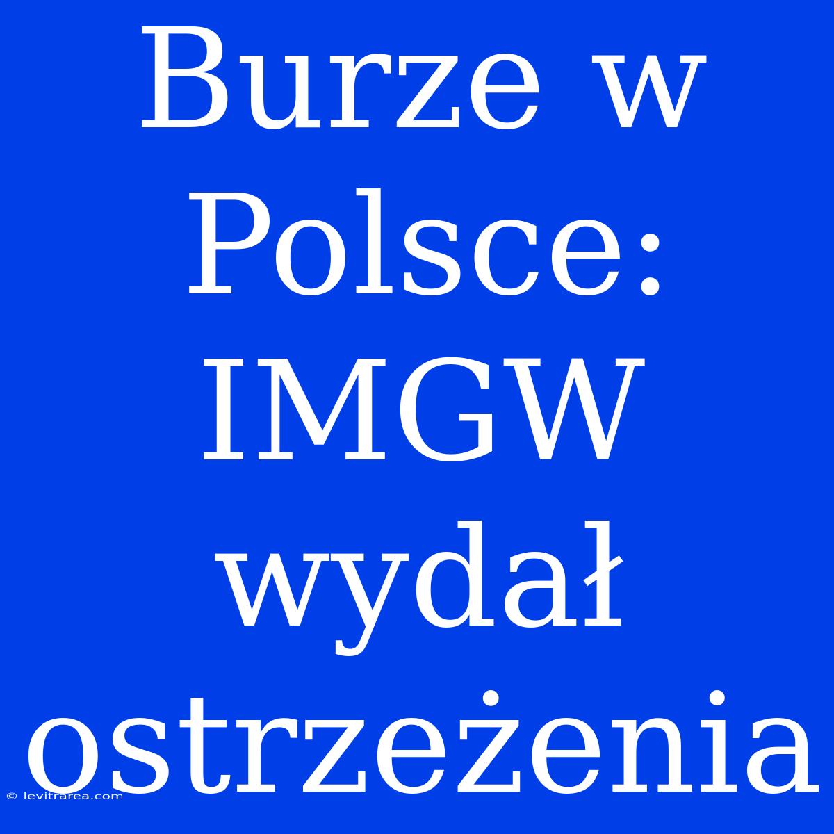 Burze W Polsce: IMGW Wydał Ostrzeżenia