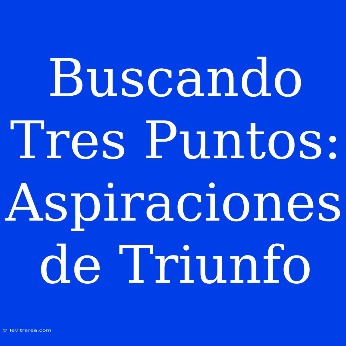 Buscando Tres Puntos: Aspiraciones De Triunfo