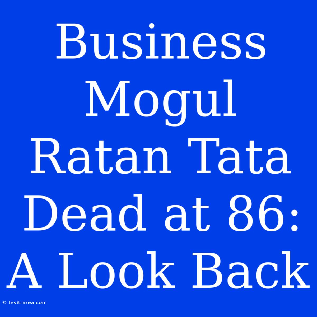 Business Mogul Ratan Tata Dead At 86: A Look Back 