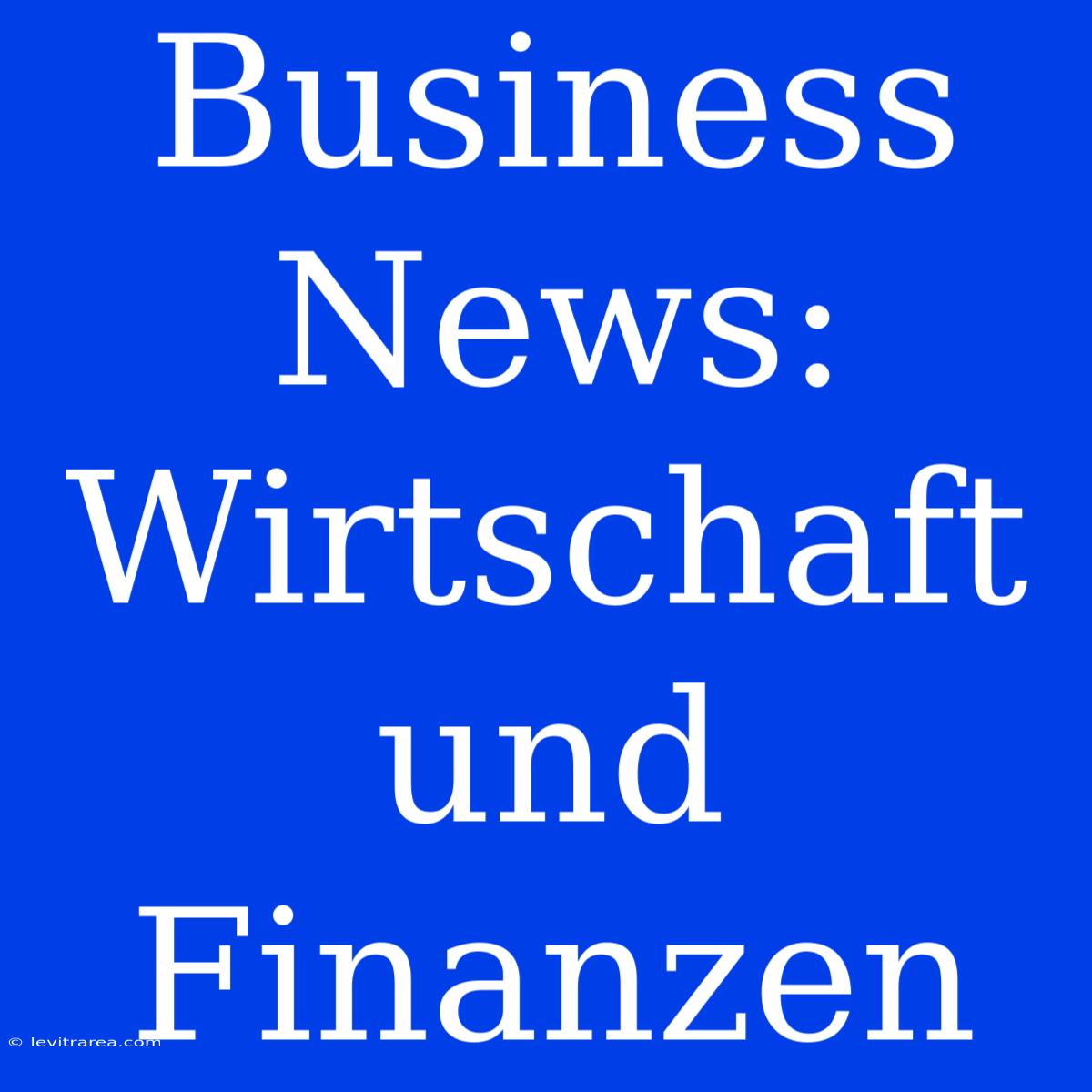 Business News: Wirtschaft Und Finanzen