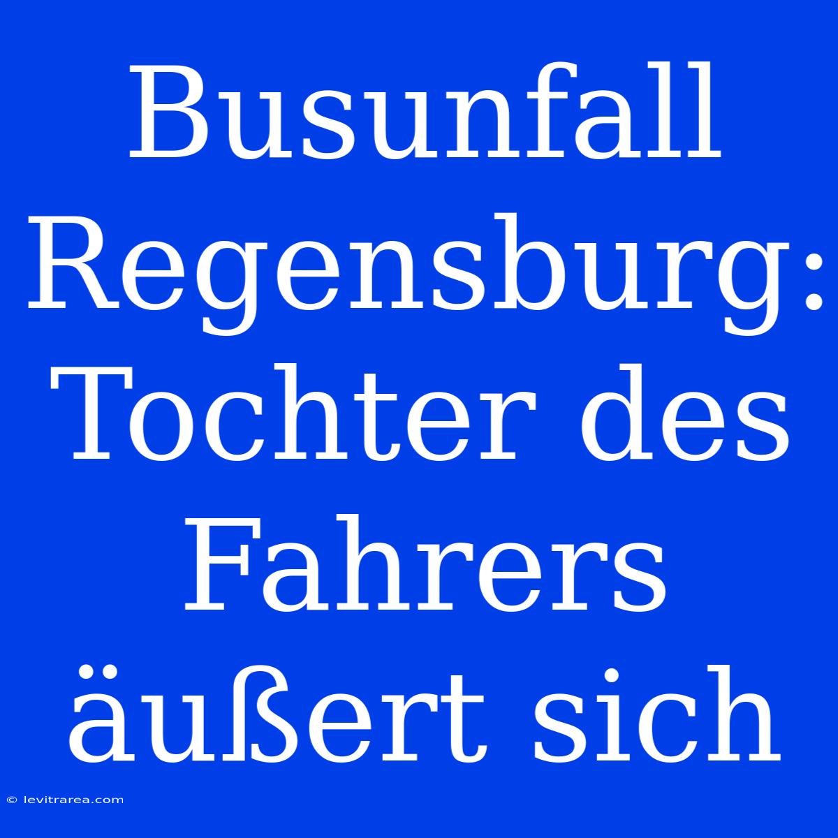 Busunfall Regensburg: Tochter Des Fahrers Äußert Sich