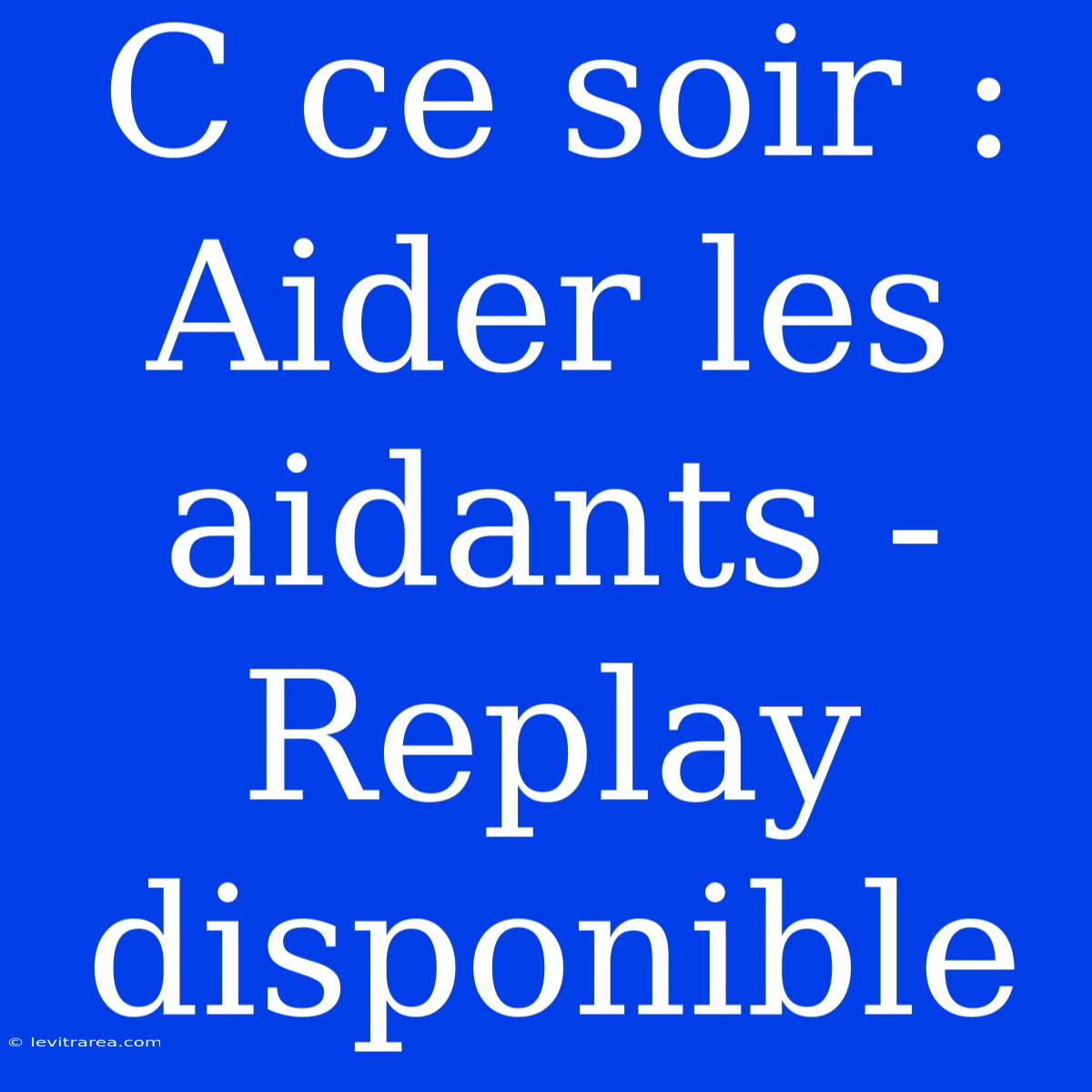 C Ce Soir : Aider Les Aidants - Replay Disponible