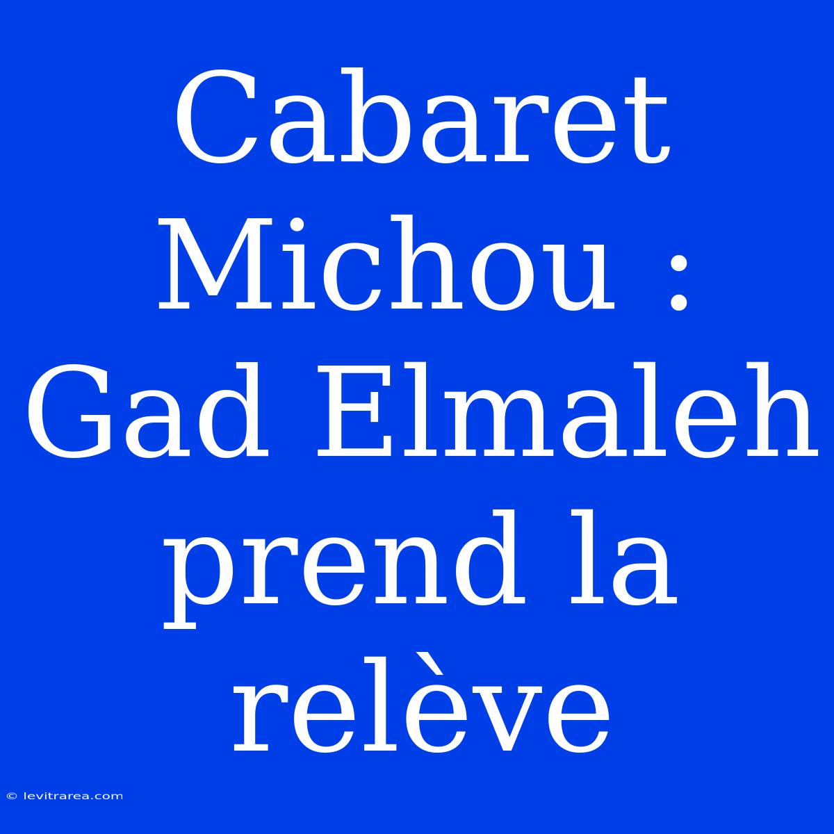 Cabaret Michou : Gad Elmaleh Prend La Relève