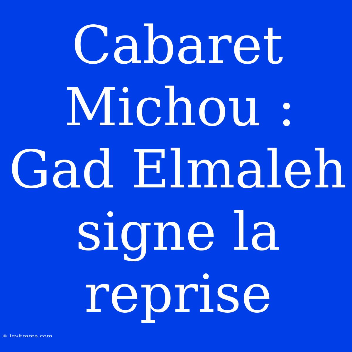 Cabaret Michou : Gad Elmaleh Signe La Reprise