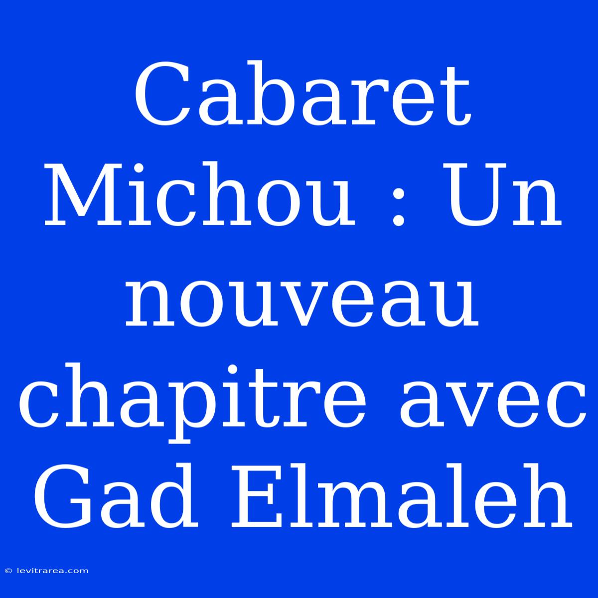 Cabaret Michou : Un Nouveau Chapitre Avec Gad Elmaleh