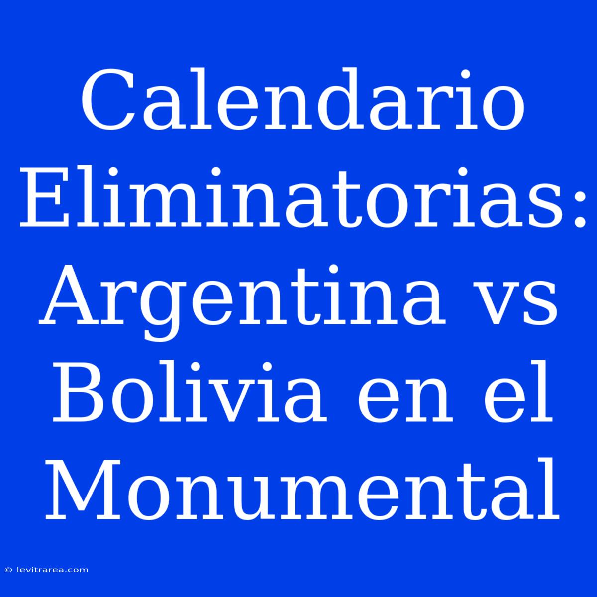 Calendario Eliminatorias: Argentina Vs Bolivia En El Monumental