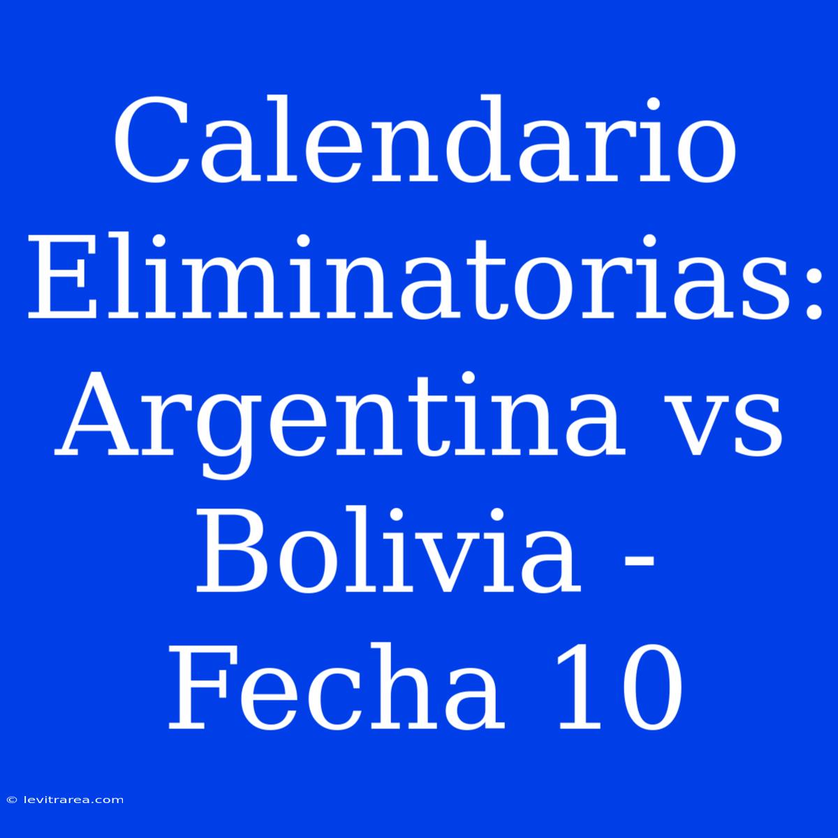 Calendario Eliminatorias: Argentina Vs Bolivia - Fecha 10