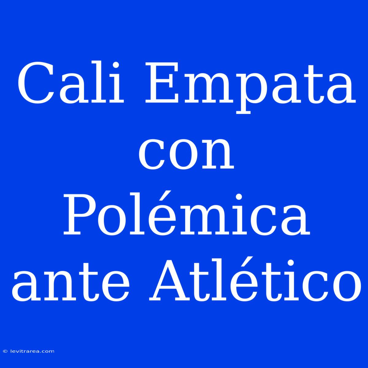 Cali Empata Con Polémica Ante Atlético