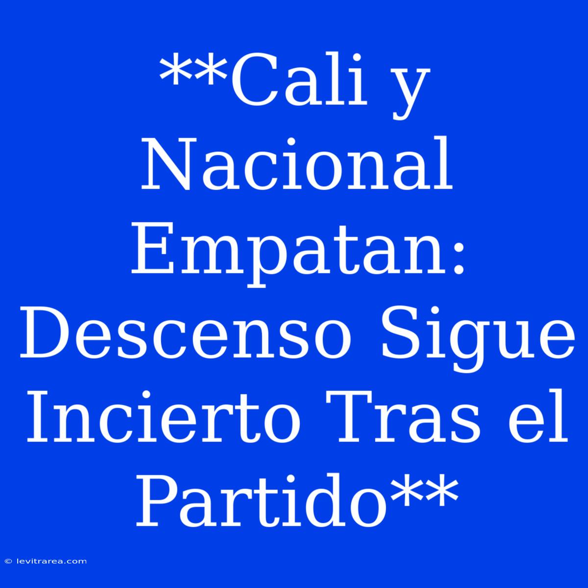 **Cali Y Nacional Empatan: Descenso Sigue Incierto Tras El Partido**