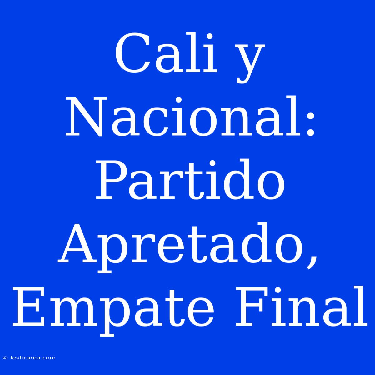 Cali Y Nacional: Partido Apretado, Empate Final