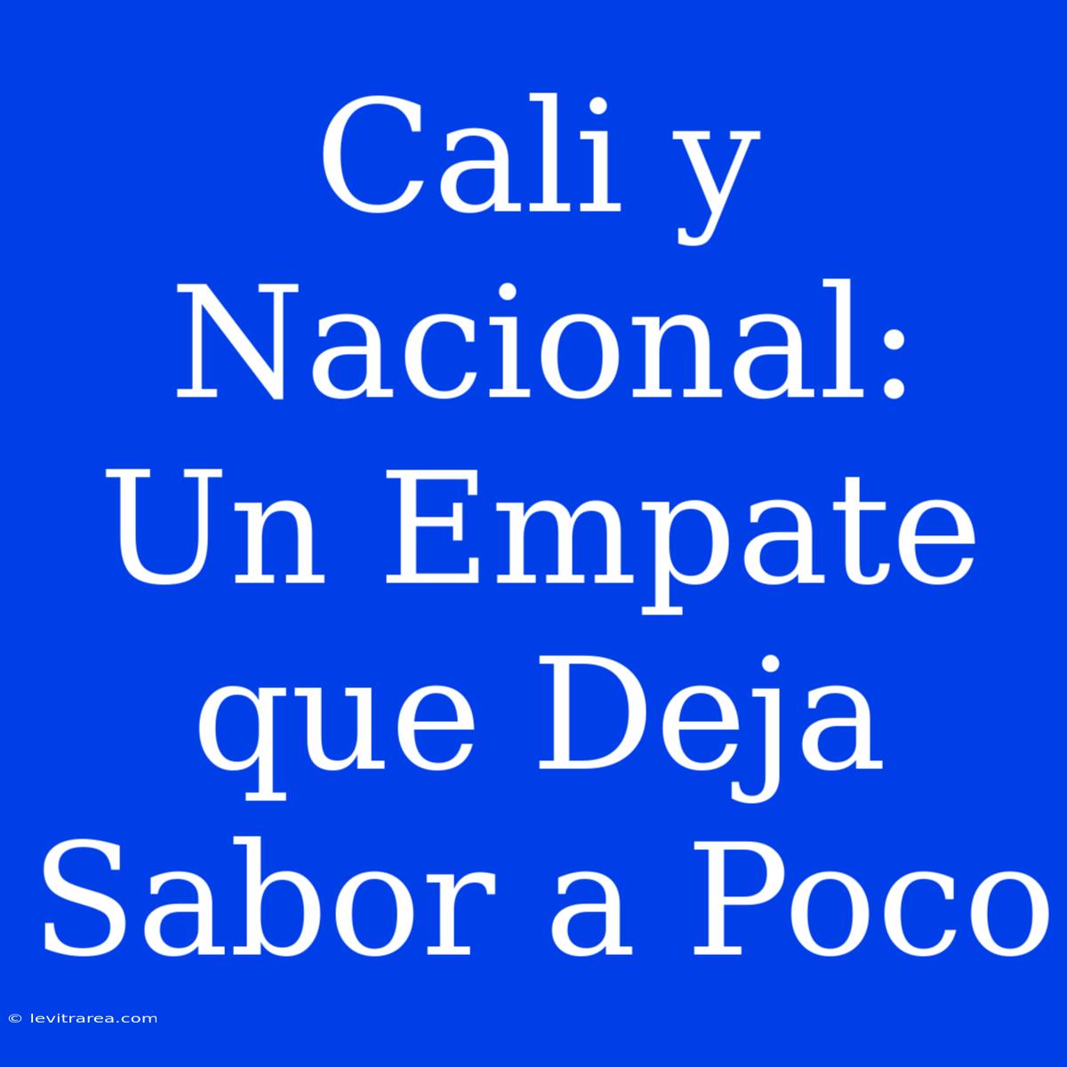 Cali Y Nacional: Un Empate Que Deja Sabor A Poco