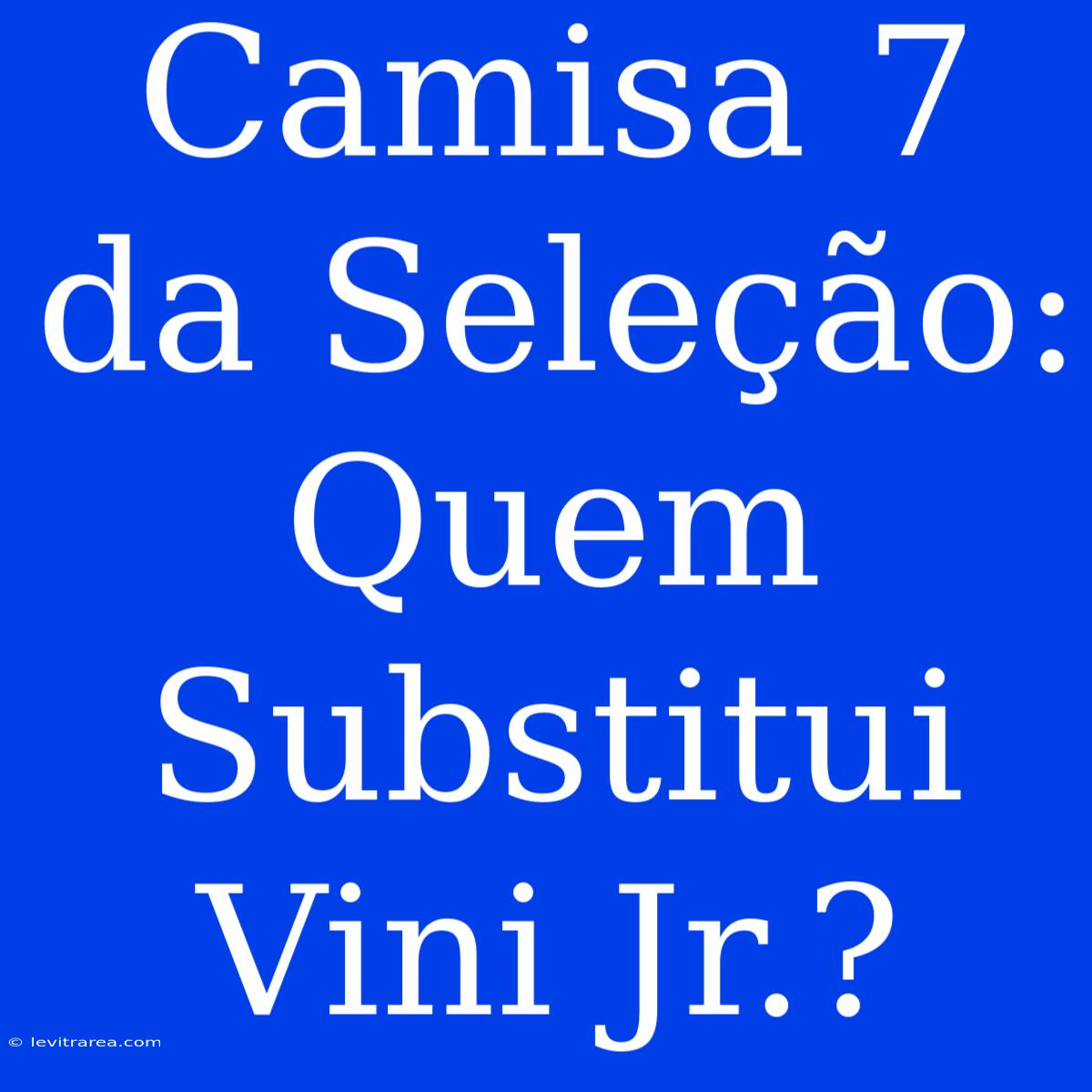 Camisa 7 Da Seleção: Quem Substitui Vini Jr.?